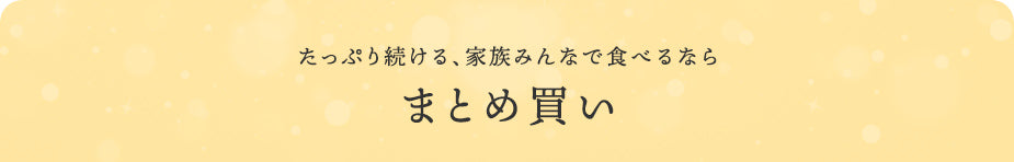 たっぷり続ける、家族みんなで食べるなら まとめ買い