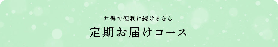 お得で便利に続けるなら 定期お届けコース