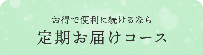 お得で便利に続けるなら 定期お届けコース