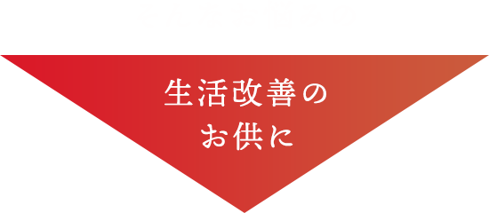 そんなお悩みの生活改善のお供に