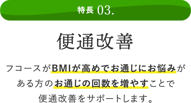 特長 03. 便通改善